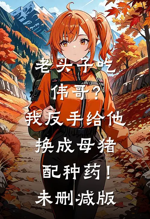 老头子吃伟哥？我反手给他换成母猪配种药！未删减版