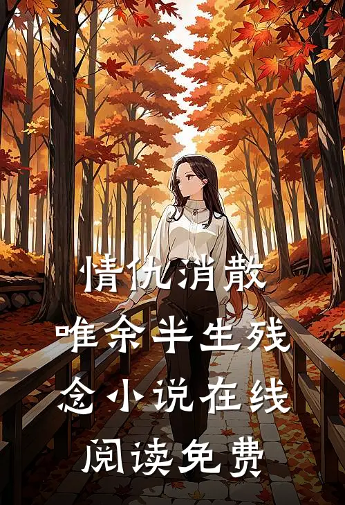 情仇消散，唯余半生残念小说在线阅读免费