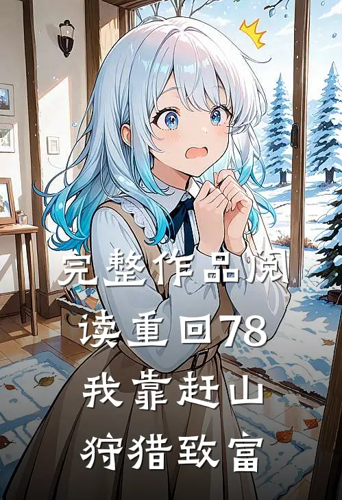 完整作品阅读重回78，我靠赶山狩猎致富