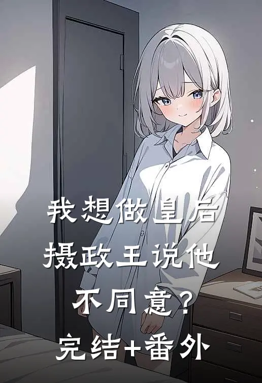 我想做皇后，摄政王说他不同意？完结+番外