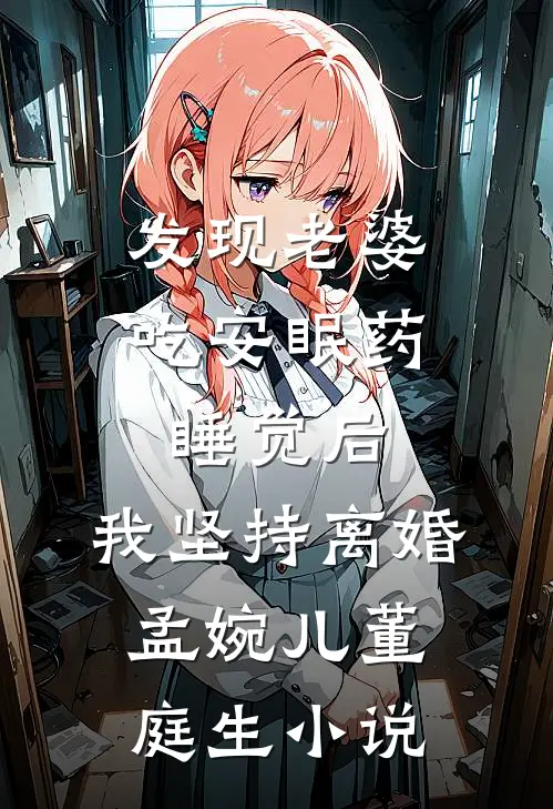 发现老婆吃安眠药睡觉后，我坚持离婚孟婉儿董庭生小说