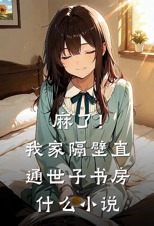 麻了！我家隔壁直通世子书房什么小说
