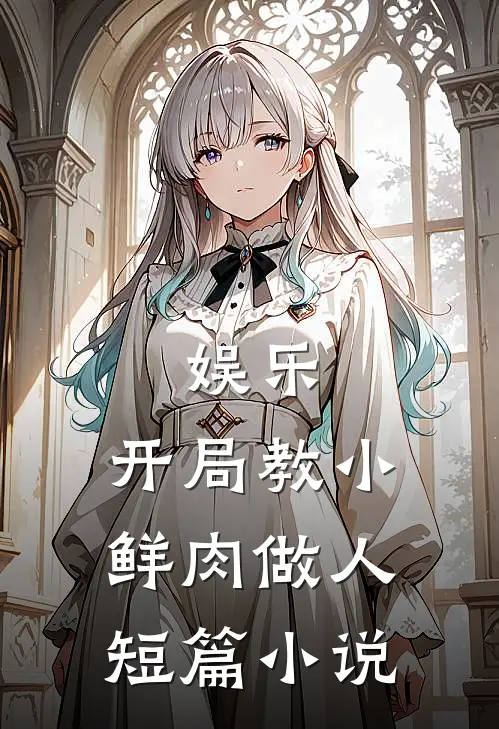 娱乐：开局教小鲜肉做人短篇小说