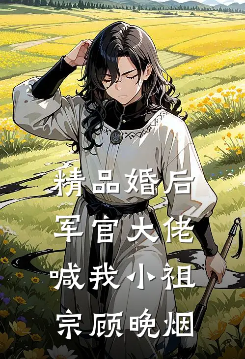 精品婚后,军官大佬喊我小祖宗顾晚烟