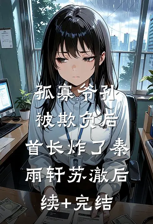 孤寡爷孙被欺负后，首长炸了秦雨轩苏澈后续+完结