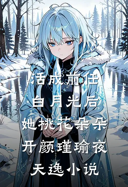 活成前任白月光后，她桃花朵朵开颜瑾瑜夜天逸小说