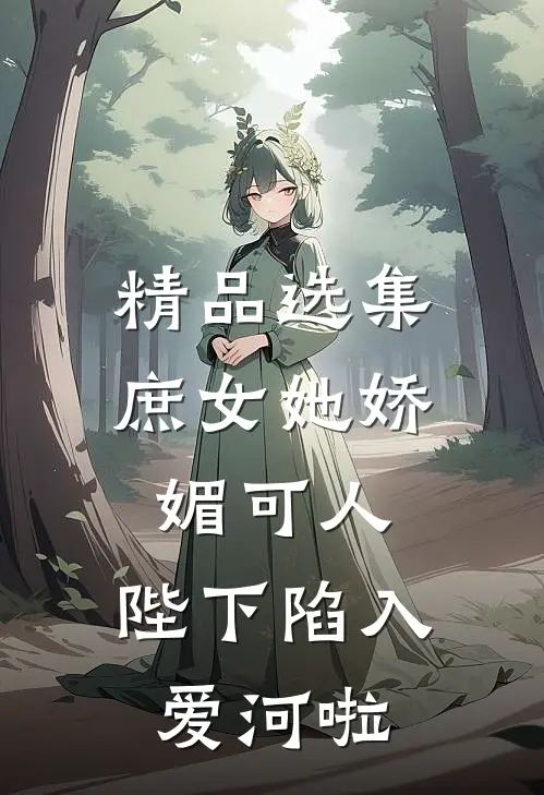 精品选集庶女她娇媚可人，陛下陷入爱河啦