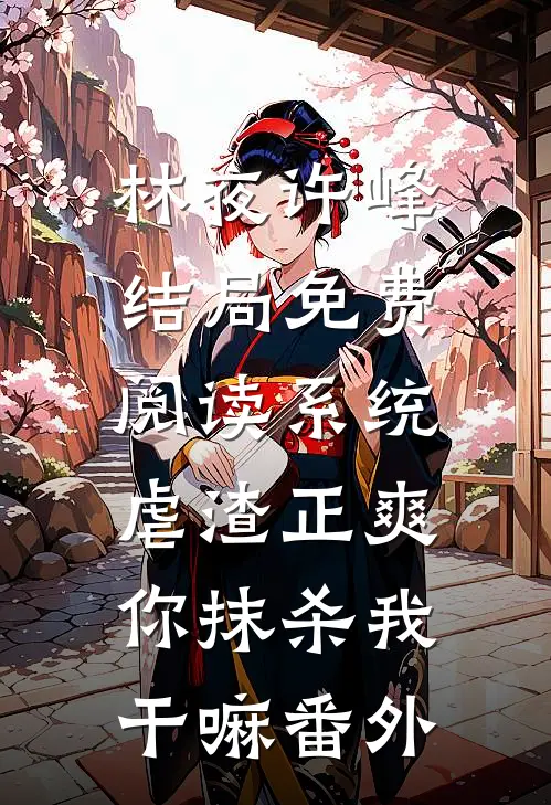 林夜许峰结局免费阅读系统：虐渣正爽，你抹杀我干嘛番外