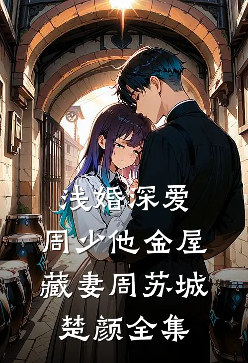 浅婚深爱：周少他金屋藏妻周苏城楚颜全集