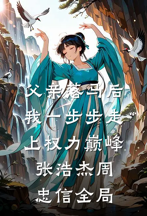 父亲落马后，我一步步走上权力巅峰张浩杰周忠信全局