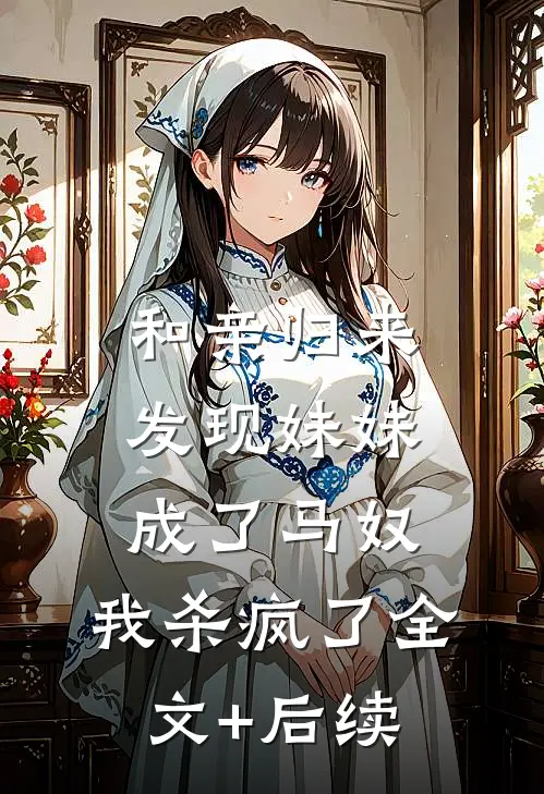 和亲归来发现妹妹成了马奴，我杀疯了全文+后续
