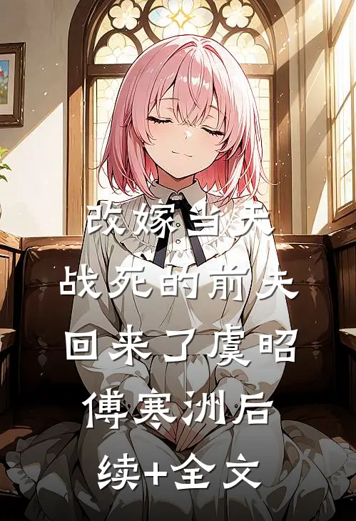 改嫁当天，战死的前夫回来了虞昭傅寒洲后续+全文
