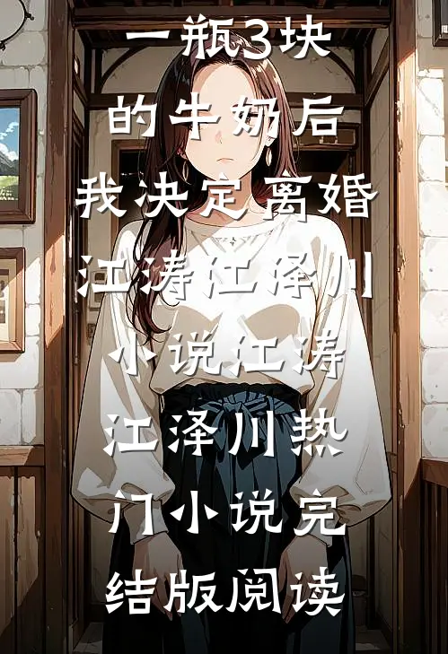 老公给我一瓶3块的牛奶后，我决定离婚江涛江泽川小说江涛江泽川热门小说完结版阅读