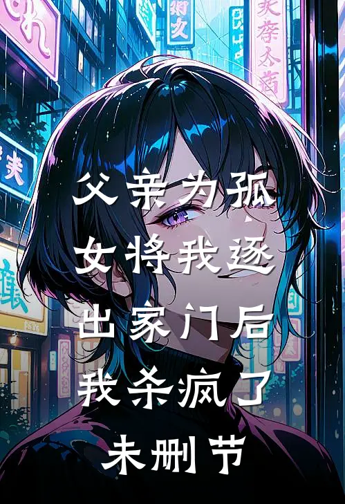 父亲为孤女将我逐出家门后，我杀疯了未删节