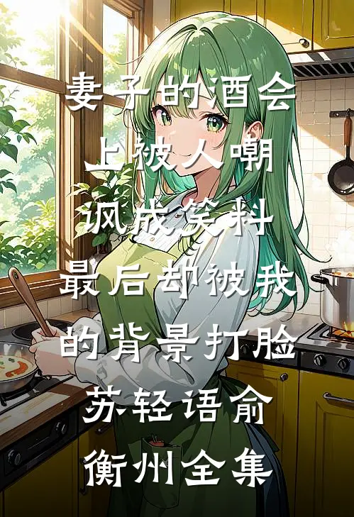 妻子的酒会上被人嘲讽成笑料，最后却被我的背景打脸苏轻语俞衡州全集