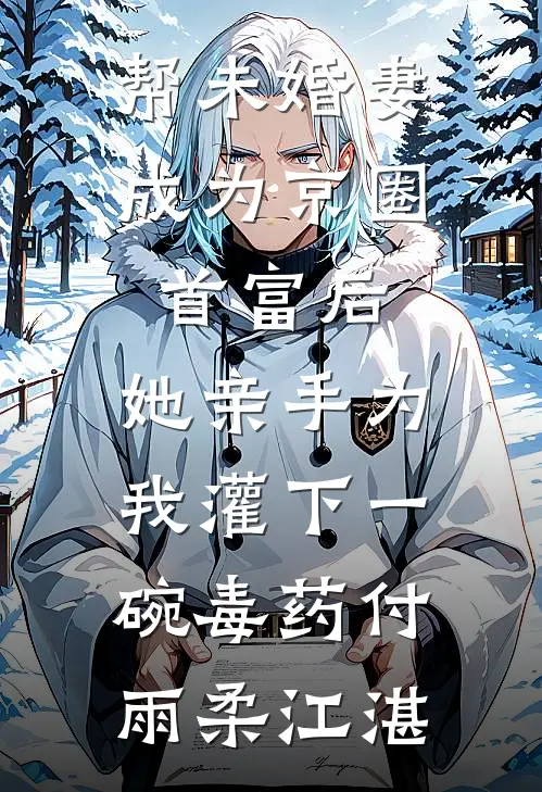 帮未婚妻成为京圈首富后，她亲手为我灌下一碗毒药付雨柔江湛
