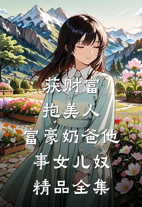 获财富，抱美人，富豪奶爸他事女儿奴精品全集