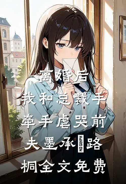 离婚后，我和总裁手牵手虐哭前夫墨承璟路桐全文免费