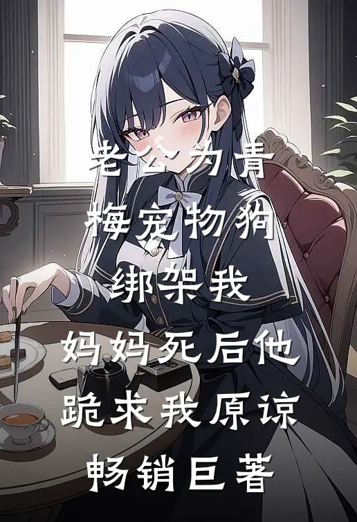 老公为青梅宠物狗绑架我，妈妈死后他跪求我原谅畅销巨著