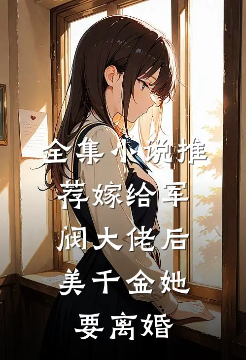 全集小说推荐嫁给军阀大佬后，美千金她要离婚