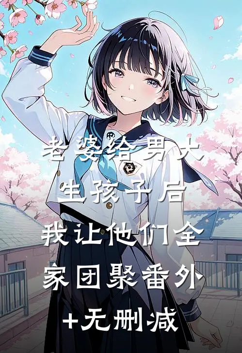 老婆给男大生孩子后，我让他们全家团聚番外+无删减