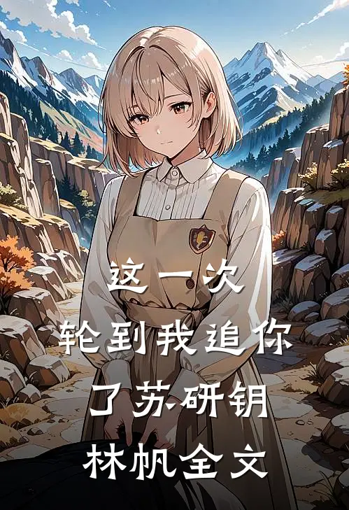 这一次，轮到我追你了苏研钥林帆全文