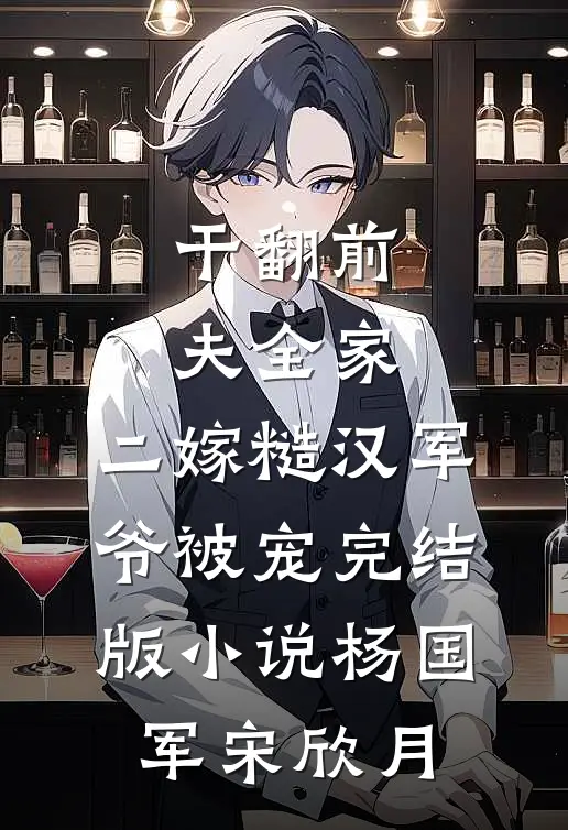 干翻前夫全家，二嫁糙汉军爷被宠完结版小说杨国军宋欣月