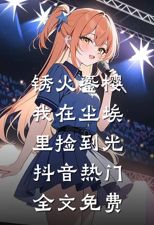 锈火鎏樱：我在尘埃里捡到光抖音热门全文免费