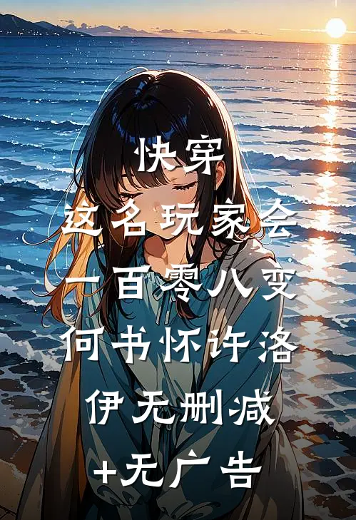 快穿：这名玩家会一百零八变何书怀许洛伊无删减+无广告