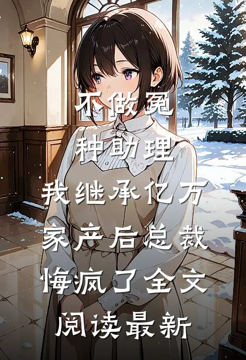 不做冤种助理，我继承亿万家产后总裁悔疯了全文阅读最新
