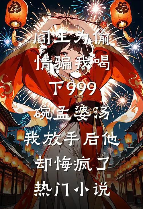 阎王为偷情骗我喝下999碗孟婆汤，我放手后他却悔疯了热门小说