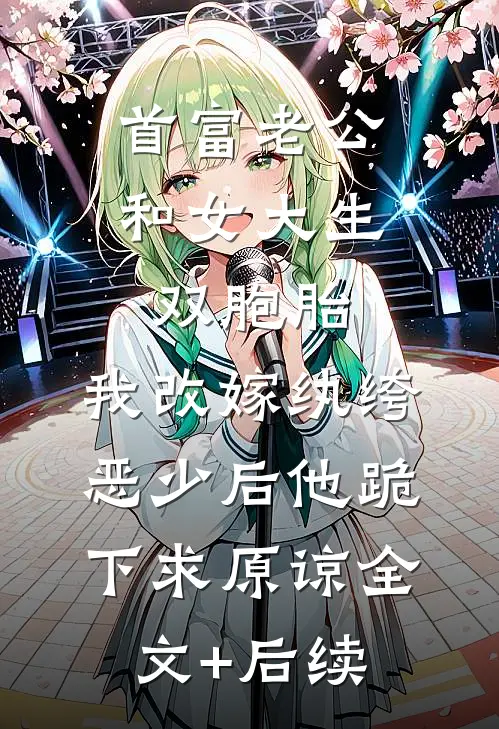 首富老公和女大生双胞胎，我改嫁纨绔恶少后他跪下求原谅全文+后续