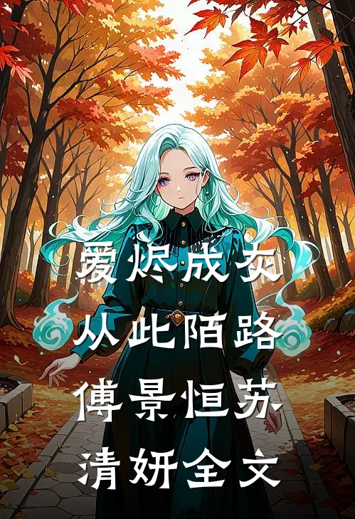 爱烬成灰，从此陌路傅景恒苏清妍全文