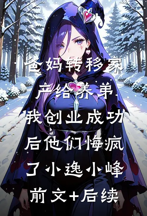 爸妈转移家产给养弟，我创业成功后他们悔疯了小逸小峰前文+后续