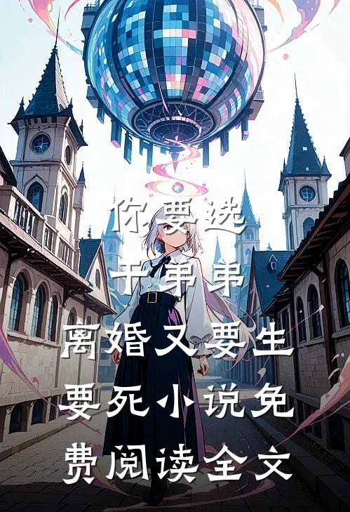你要选干弟弟，离婚又要生要死小说免费阅读全文