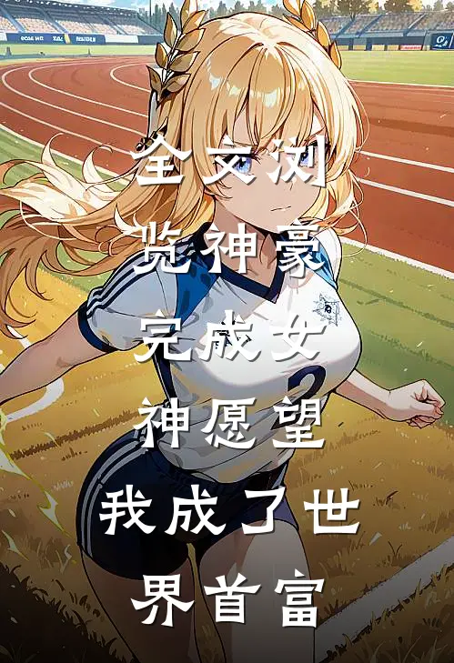 全文浏览神豪：完成女神愿望，我成了世界首富