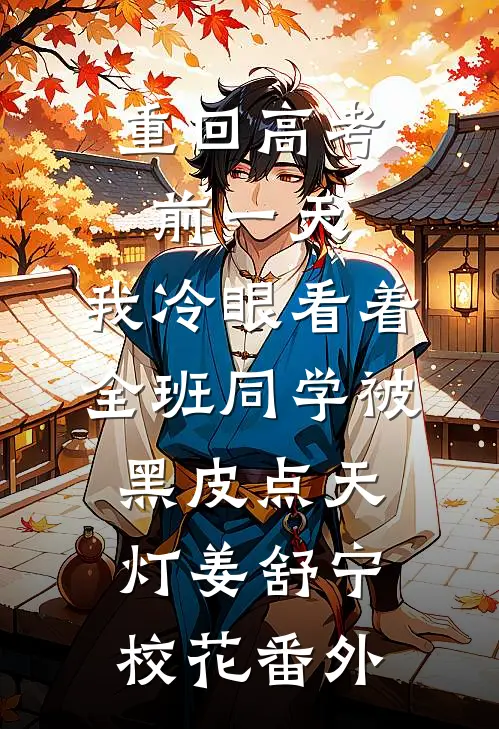 重回高考前一天，我冷眼看着全班同学被黑皮点天灯姜舒宁校花番外