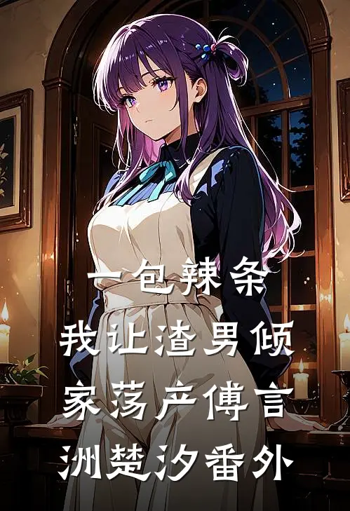 一包辣条，我让渣男倾家荡产傅言洲楚汐 番外