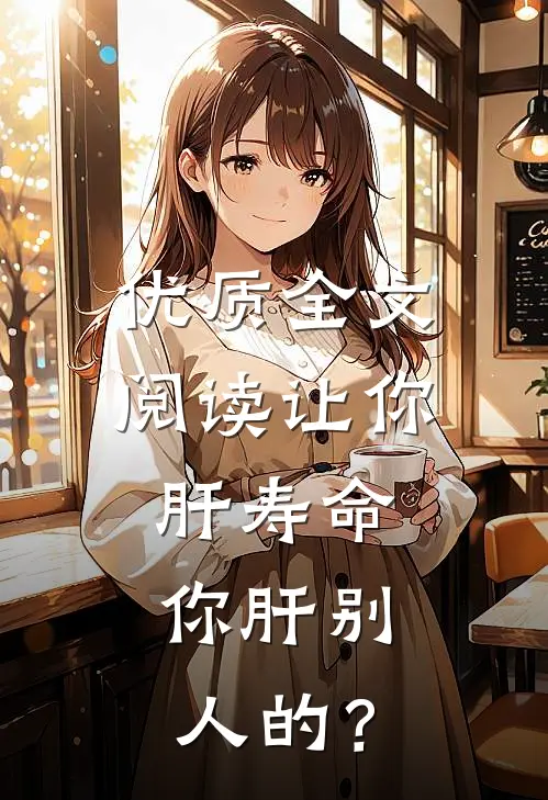 优质全文阅读让你肝寿命，你肝别人的？
