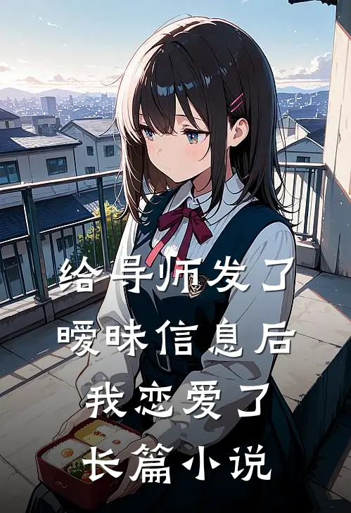给导师发了暧昧信息后，我恋爱了长篇小说