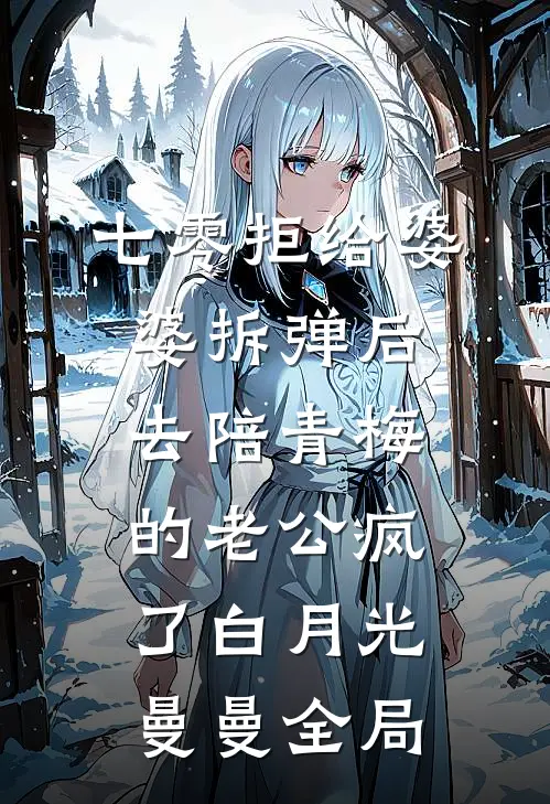 七零拒给婆婆拆弹后，去陪青梅的老公疯了白月光曼曼全局