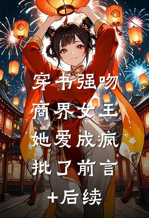 穿书强吻商界女王，她爱成疯批了前言+后续