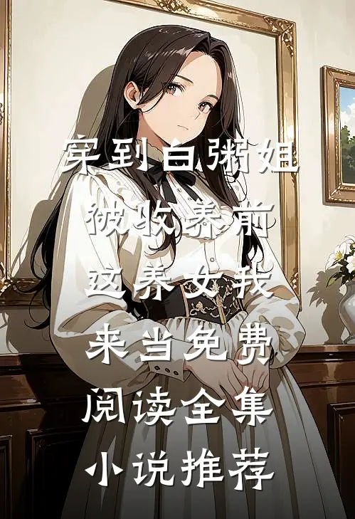 穿到白粥姐被收养前,这养女我来当免费阅读全集小说推荐