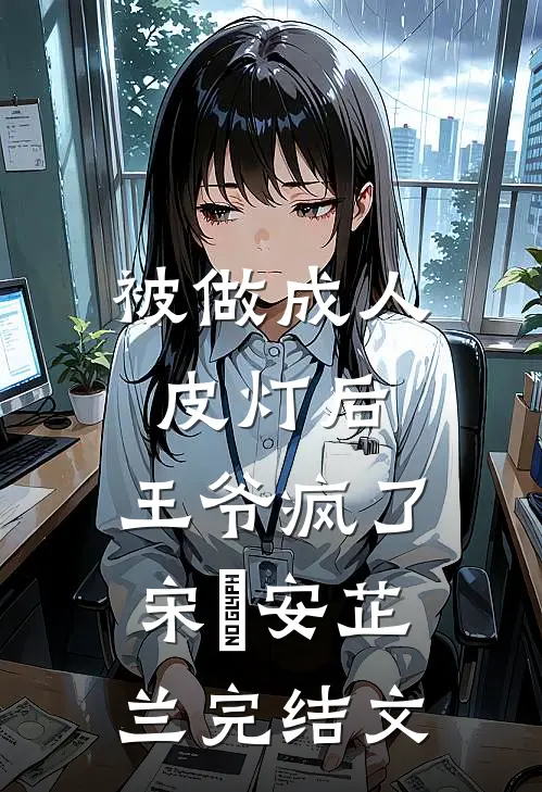 被做成人皮灯后，王爷疯了宋璟安芷兰完结文