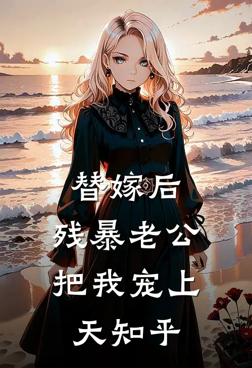 替嫁后，残暴老公把我宠上天知乎