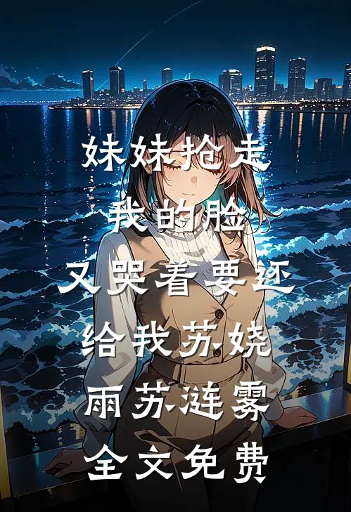 妹妹抢走我的脸，又哭着要还给我苏娆雨苏涟雾全文免费