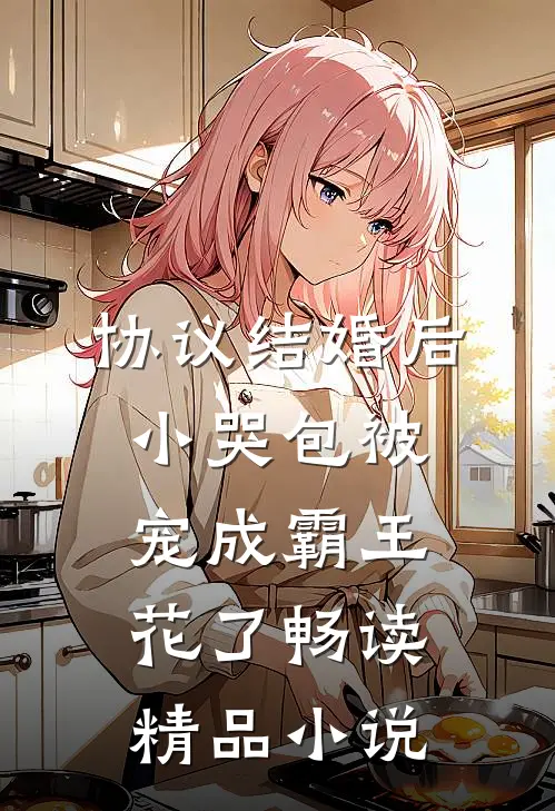 协议结婚后，小哭包被宠成霸王花了畅读精品小说