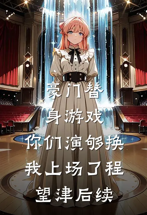 豪门替身游戏，你们演够换我上场了程望津后续
