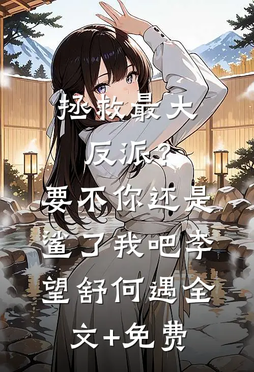 拯救最大反派？要不你还是鲨了我吧李望舒何遇全文+免费