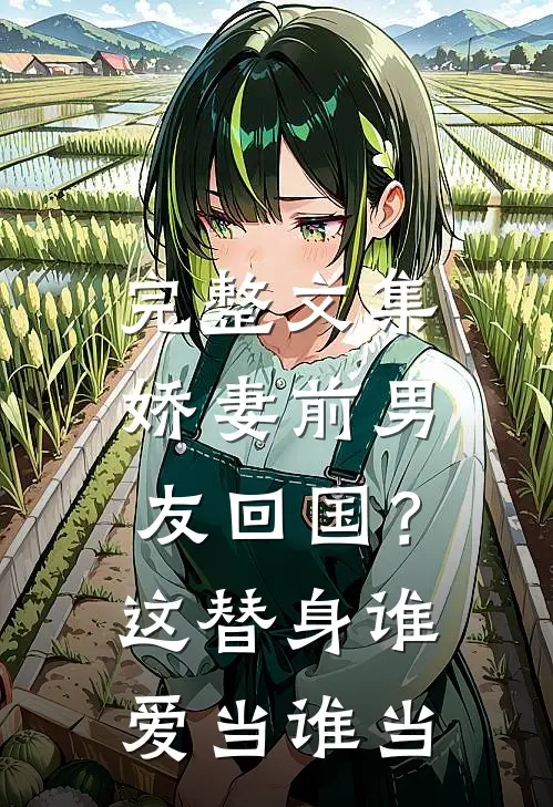 完整文集娇妻前男友回国？这替身谁爱当谁当